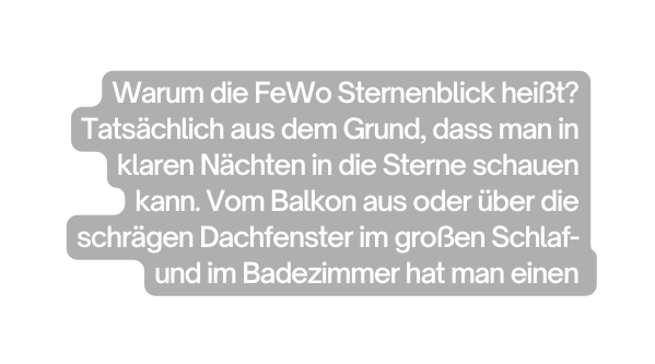 Warum die FeWo Sternenblick heißt Tatsächlich aus dem Grund dass man in klaren Nächten in die Sterne schauen kann Vom Balkon aus oder über die schrägen Dachfenster im großen Schlaf und im Badezimmer hat man einen